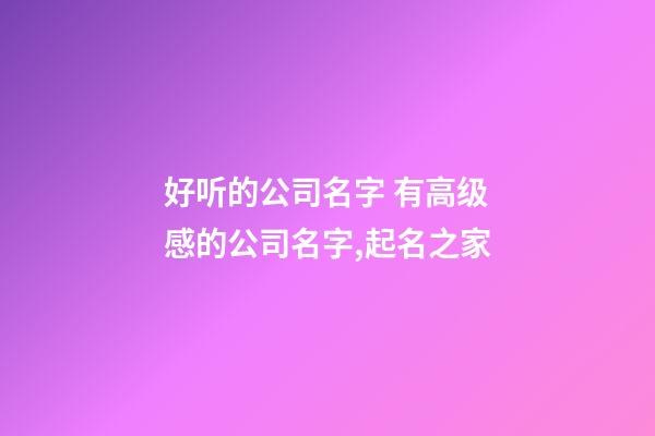 好听的公司名字 有高级感的公司名字,起名之家
